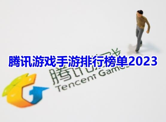 推荐腾讯手游排行榜2023！最受欢迎的腾讯手机游戏是什么？